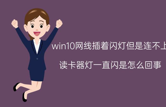 win10网线插着闪灯但是连不上 读卡器灯一直闪是怎么回事？